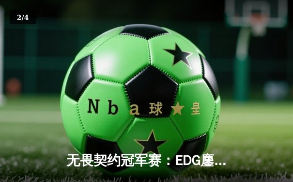 无畏契约冠军赛：EDG鏖战五局力克GENG，中国战队首度挺进四强创历史 - 2
