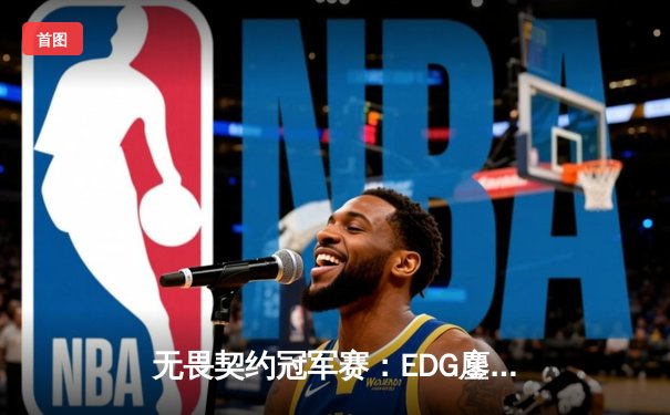 无畏契约冠军赛：EDG鏖战五局力克BLG，康康关键局狂砍30杀带队晋级