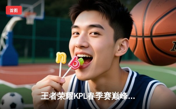 王者荣耀KPL春季赛巅峰对决：重庆狼队鏖战五局险胜北京WB，Fly关羽关键开团锁定胜局