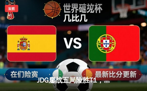 JDG鏖战五局险胜T1，369剑魔天神下凡锁定S13决赛席位