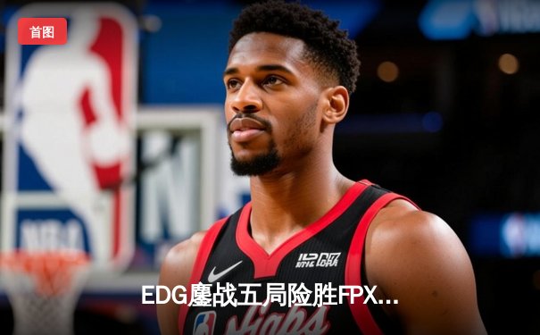 EDG鏖战五局险胜FPX，Viper超神厄斐琉斯锁定季后赛四强席位