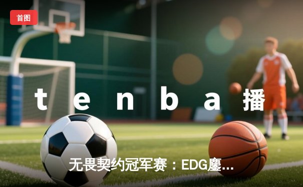 无畏契约冠军赛：EDG鏖战五局力挫BLG，康康决胜局狂砍28杀率队晋级