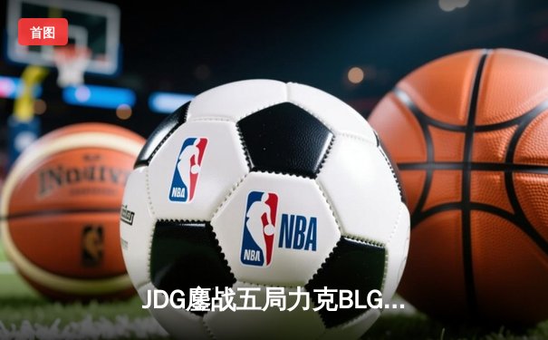 JDG鏖战五局力克BLG，勇夺2024 LPL春季赛总冠军