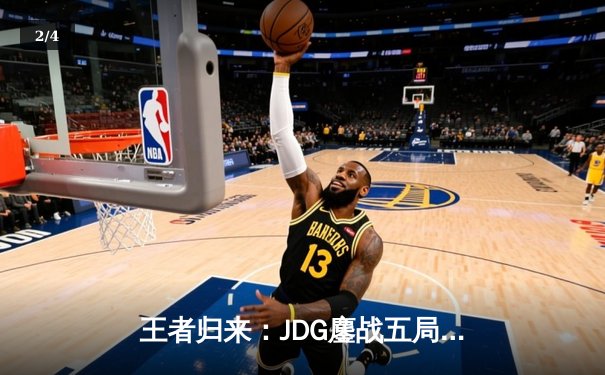 王者归来：JDG鏖战五局力克BLG，蝉联LPL春季赛总冠军 - 2