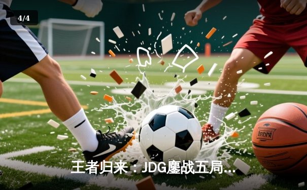 王者归来：JDG鏖战五局力克BLG，蝉联LPL春季赛总冠军 - 4