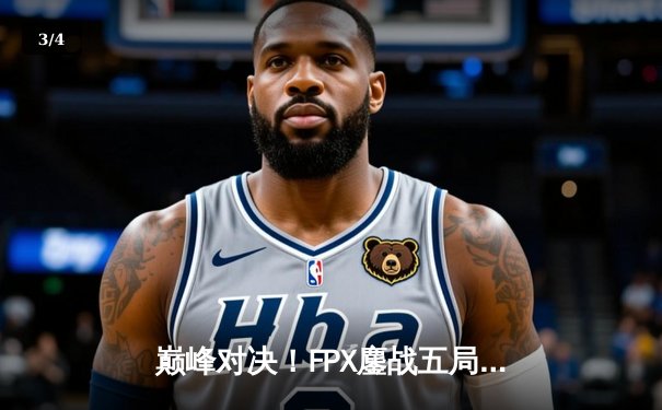 巅峰对决！FPX鏖战五局险胜EDG，Viper超神五杀难救主 - 3