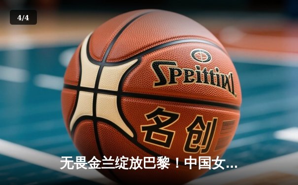 无畏金兰绽放巴黎！中国女篮加时鏖战力克东道主，小组头名昂首出线 - 4