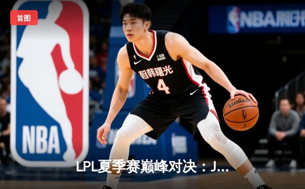 LPL夏季赛巅峰对决：JDG鏖战五局力克TES，Knight沙皇关键推挽定江山