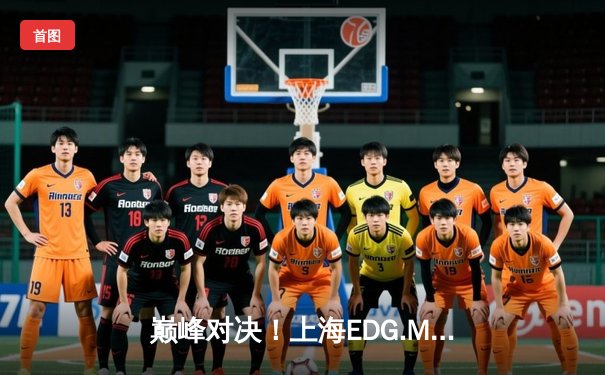 巅峰对决！上海EDG.M鏖战五局险胜北京WB，钎城伽罗后期封神定乾坤