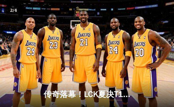 传奇落幕！LCK夏决T1鏖战五局力克GEN，Faker斩获第十冠 - 2