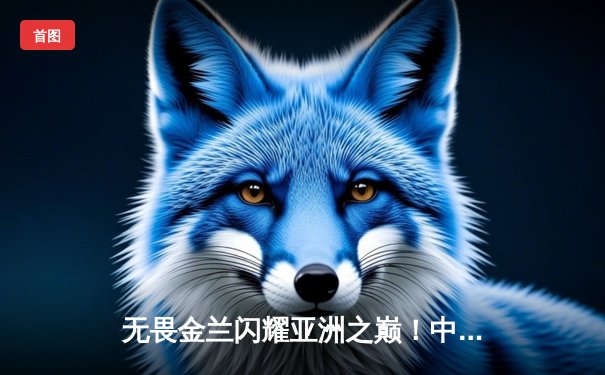 无畏金兰闪耀亚洲之巅！中国女篮险胜日本，成功卫冕亚洲杯冠军