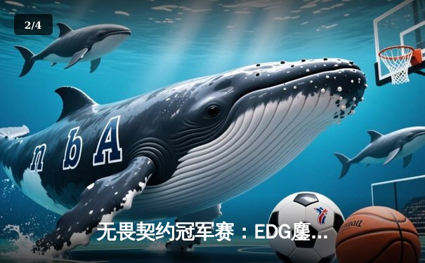 无畏契约冠军赛：EDG鏖战五局力克TE挺进四强，康康决胜局狂砍28杀 - 2