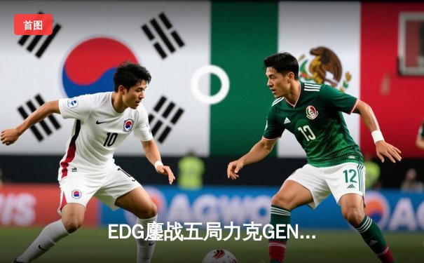 EDG鏖战五局力克GEN，中国战队再闯英雄联盟全球总决赛