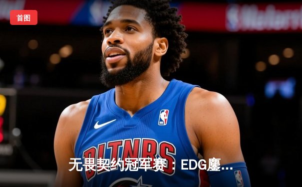 无畏契约冠军赛：EDG鏖战五局力克GEN，中国电竞再创历史