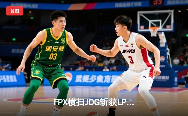 FPX横扫JDG斩获LPL夏季赛冠军 Knight五杀佐伊缔造传奇
