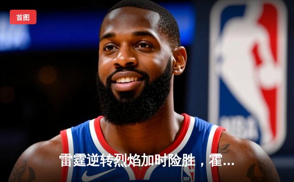 雷霆逆转烈焰加时险胜，霍兰德45分创赛季新高