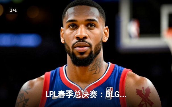 LPL春季总决赛：BLG 3-2力克JDG，破魔咒首夺联赛冠军 - 3