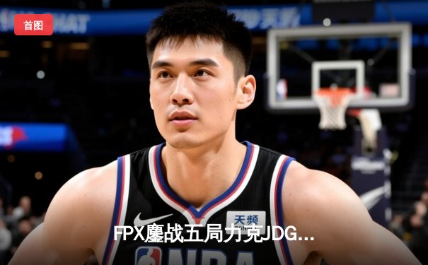 FPX鏖战五局力克JDG登顶LPL夏季赛，LWX超神发挥斩获FMVP