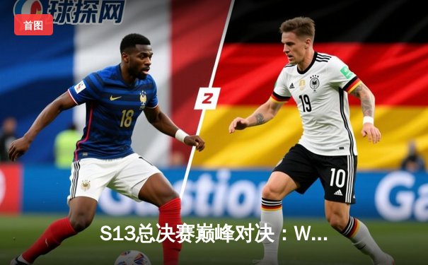 S13总决赛巅峰对决：WBG鏖战五局憾负T1，Faker加冕四冠王创造历史