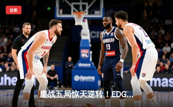 鏖战五局惊天逆转！EDG骑士团让二追三首夺无畏契约冠军赛冠军