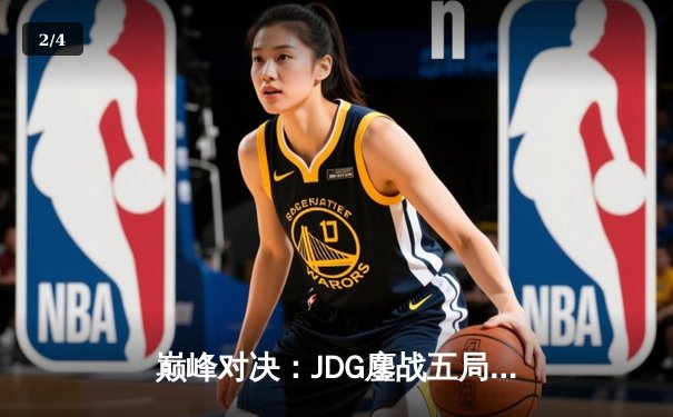 巅峰对决：JDG鏖战五局险胜T1，369酒桶关键开团奠定胜局 - 2