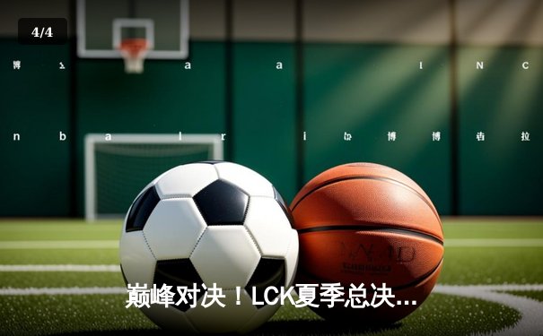巅峰对决！LCK夏季总决赛T1让二追三险胜GEN，Faker沙皇关键推奠定胜局 - 4