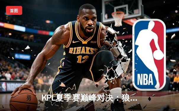 KPL夏季赛巅峰对决：狼队让二追三险胜eStar，Fly关羽关键绕后定乾坤