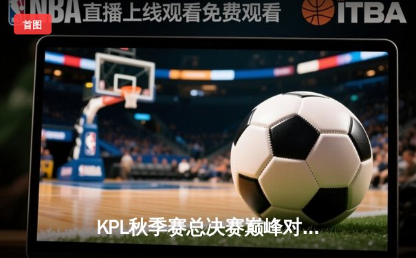 KPL秋季赛总决赛巅峰对决：狼队4:3险胜eStarPro，Fly斩获第七个FMVP