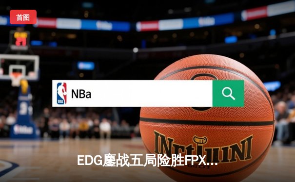 EDG鏖战五局险胜FPX，Viper超神霞助队挺进LPL春季赛四强