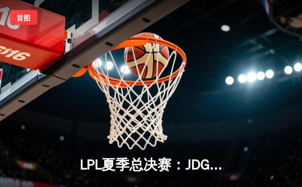 LPL夏季总决赛：JDG鏖战五局力克BLG，Knight沙皇关键推助队卫冕